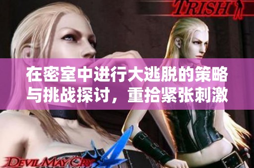 在密室中进行大逃脱的策略与挑战探讨，重拾紧张刺激的体验。