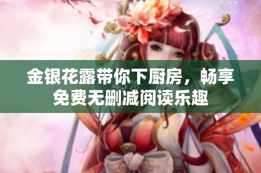 金银花露带你下厨房，畅享免费无删减阅读乐趣