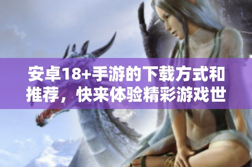 安卓18+手游的下载方式和推荐，快来体验精彩游戏世界！