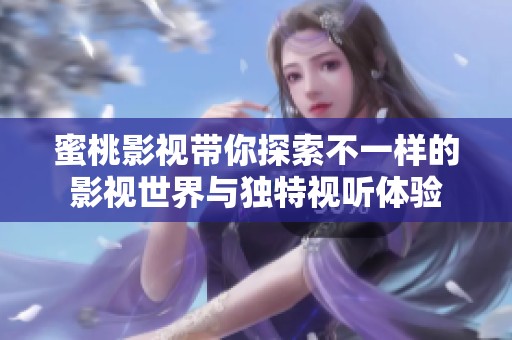 蜜桃影视带你探索不一样的影视世界与独特视听体验