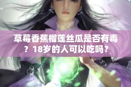 草莓香蕉榴莲丝瓜是否有毒？18岁的人可以吃吗？
