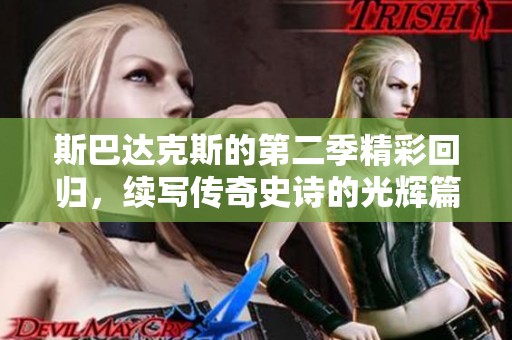 斯巴达克斯的第二季精彩回归，续写传奇史诗的光辉篇章