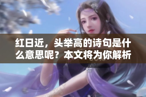 红日近，头举高的诗句是什么意思呢？本文将为你解析。