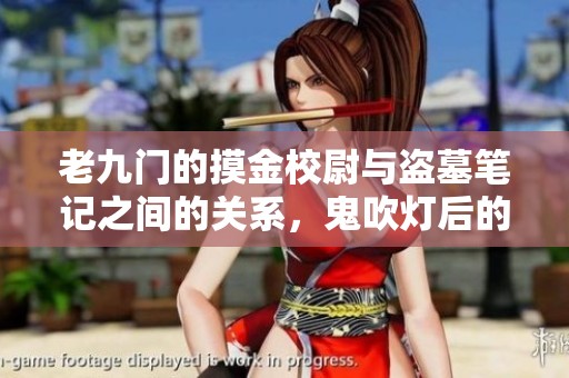 老九门的摸金校尉与盗墓笔记之间的关系，鬼吹灯后的悬疑小说探索之旅