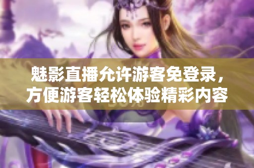 魅影直播允许游客免登录，方便游客轻松体验精彩内容