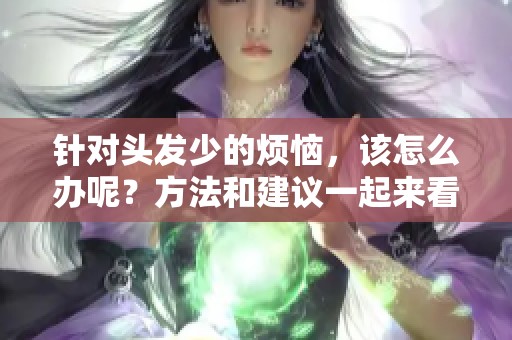 针对头发少的烦恼，该怎么办呢？方法和建议一起来看看！