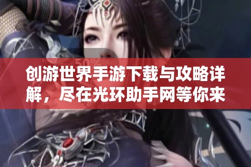 创游世界手游下载与攻略详解，尽在光环助手网等你来探索！