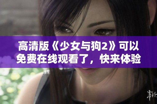 高清版《少女与狗2》可以免费在线观看了，快来体验这部精彩的影片吧！