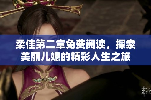 柔佳第二章免费阅读，探索美丽儿媳的精彩人生之旅