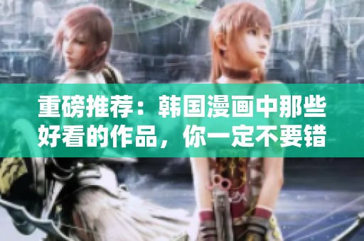 重磅推荐：韩国漫画中那些好看的作品，你一定不要错过！