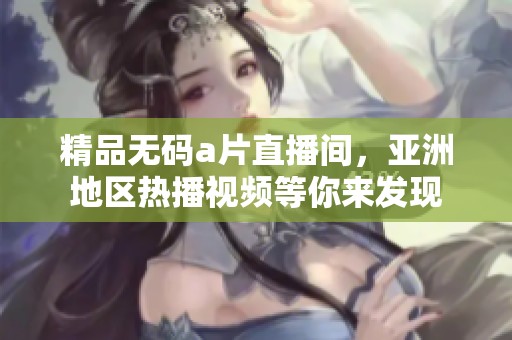 精品****直播间，亚洲地区热播视频等你来发现