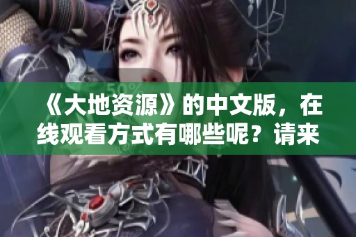 《大地资源》的中文版，在线观看方式有哪些呢？请来了解一下！