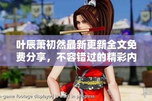叶辰萧初然最新更新全文免费分享，不容错过的精彩内容一览。