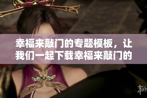 幸福来敲门的专题模板，让我们一起下载幸福来敲门的图片素材