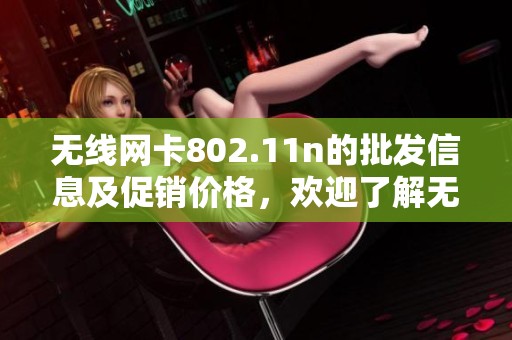 无线网卡802.11n的批发信息及促销价格，欢迎了解无线网卡802.11n的产地情况