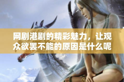 网剧港剧的精彩魅力，让观众欲罢不能的原因是什么呢
