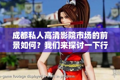 成都私人高清影院市场的前景如何？我们来探讨一下行业发展趋势和机会。