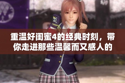 重温好闺蜜4的经典时刻，带你走进那些温馨而又感人的瞬间