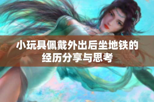 小玩具佩戴外出后坐地铁的经历分享与思考