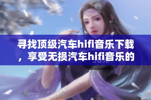 寻找顶级汽车hifi音乐下载，享受无损汽车hifi音乐的极致体验