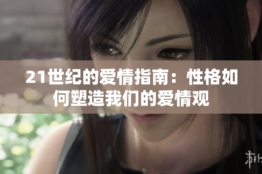 21世纪的爱情指南：性格如何塑造我们的爱情观