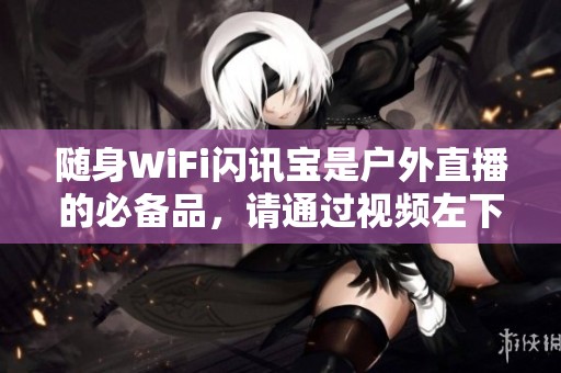 随身WiFi闪讯宝是户外直播的必备品，请通过视频左下角小黄车下单购买
