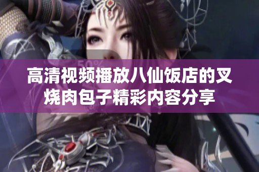 高清视频播放八仙饭店的叉烧肉包子精彩内容分享