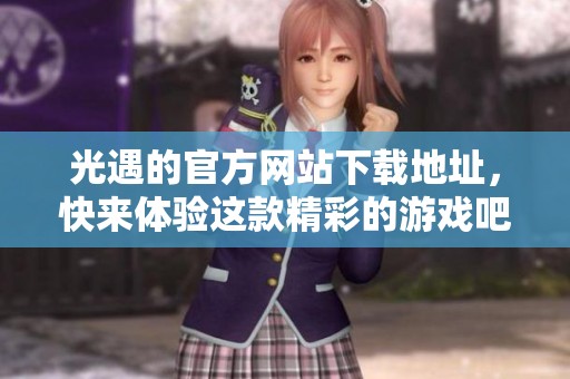 光遇的官方网站下载地址，快来体验这款精彩的游戏吧