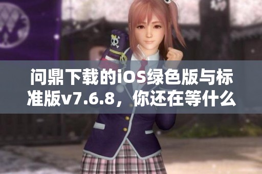 问鼎下载的iOS绿色版与标准版v7.6.8，你还在等什么快来下载吧
