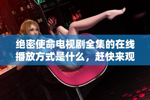 绝密使命电视剧全集的在线播放方式是什么，赶快来观看吧