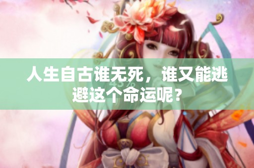 人生自古谁无死，谁又能逃避这个命运呢？