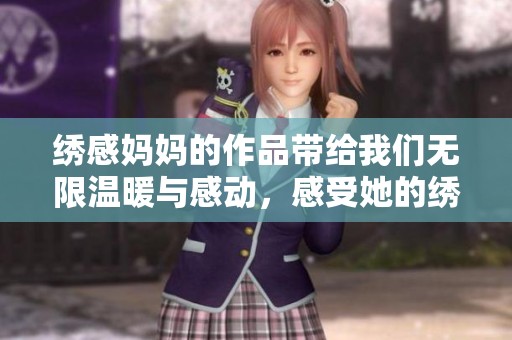 绣感妈妈的作品带给我们无限温暖与感动，感受她的绣艺之美与情感。