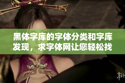 黑体字库的字体分类和字库发现，求字体网让您轻松找到所需字体