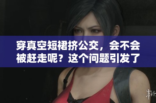 穿真空短裙挤公交，会不会被赶走呢？这个问题引发了不少讨论。