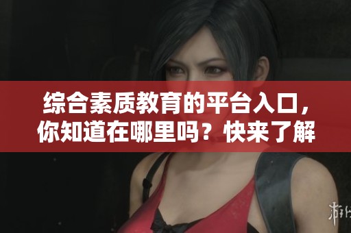 综合素质教育的平台入口，你知道在哪里吗？快来了解一下吧！