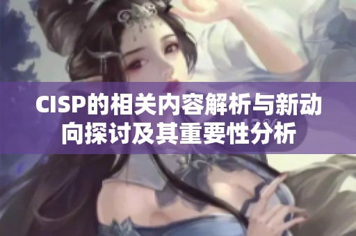 CISP的相关内容解析与新动向探讨及其重要性分析