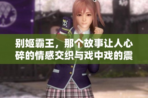 别姬霸王，那个故事让人心碎的情感交织与戏中戏的震撼