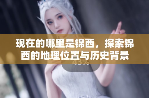 现在的哪里是锦西，探索锦西的地理位置与历史背景