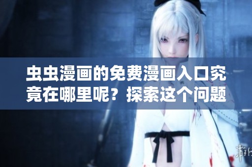 虫虫漫画的免费漫画入口究竟在哪里呢？探索这个问题的答案吧！