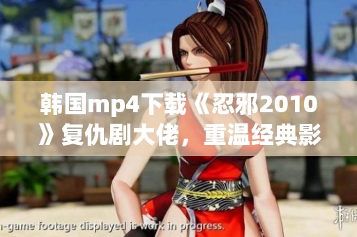 韩国mp4下载《忍邪2010》复仇剧大佬，重温经典影片的精彩故事