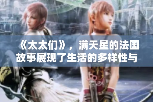 《太太们》，满天星的法国故事展现了生活的多样性与魅力