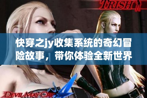 快穿之jy收集系统的奇幻冒险故事，带你体验全新世界的魅力与挑战
