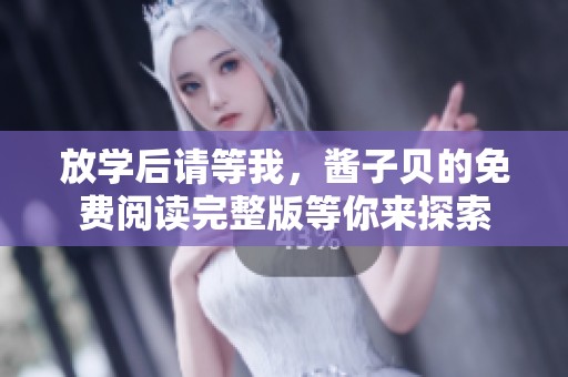 放学后请等我，酱子贝的免费阅读完整版等你来探索