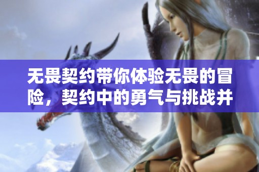 无畏契约带你体验无畏的冒险，契约中的勇气与挑战并存