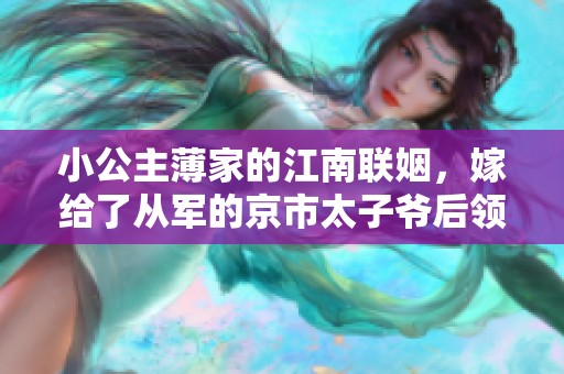 小公主薄家的江南联姻，嫁给了从军的京市太子爷后领了证