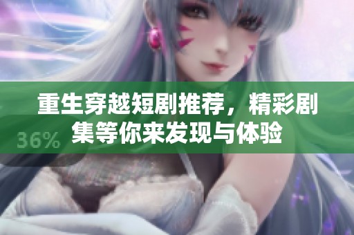 重生穿越短剧推荐，精彩剧集等你来发现与体验