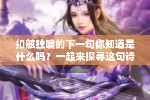 扣舷独啸的下一句你知道是什么吗？一起来探寻这句诗的含义吧