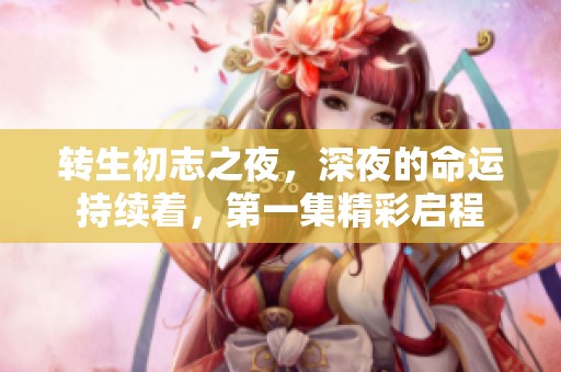 转生初志之夜，深夜的命运持续着，第一集精彩启程