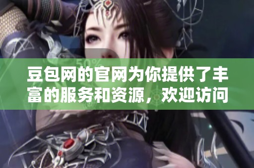 豆包网的官网为你提供了丰富的服务和资源，欢迎访问体验更多精彩内容。