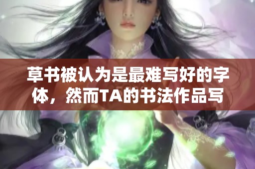 草书被认为是最难写好的字体，然而TA的书法作品写得真好！